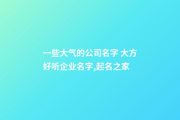 一些大气的公司名字 大方好听企业名字,起名之家-第1张-公司起名-玄机派